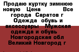 Продаю куртку зимнюю новую › Цена ­ 2 000 - Все города, Саратов г. Одежда, обувь и аксессуары » Мужская одежда и обувь   . Новгородская обл.,Великий Новгород г.